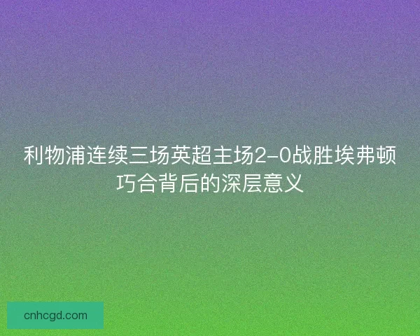 利物浦连续三场英超主场2-0战胜埃弗顿巧合背后的深层意义