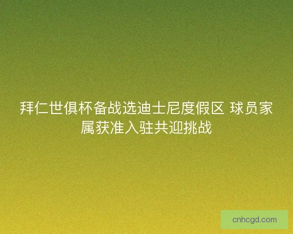 拜仁世俱杯备战选迪士尼度假区 球员家属获准入驻共迎挑战