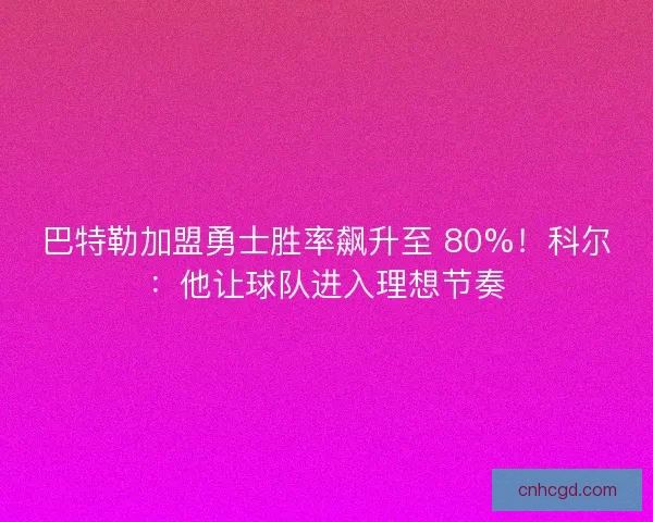 巴特勒加盟勇士胜率飙升至 80%！科尔：他让球队进入理想节奏