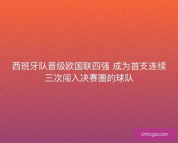 西班牙队晋级欧国联四强 成为首支连续三次闯入决赛圈的球队