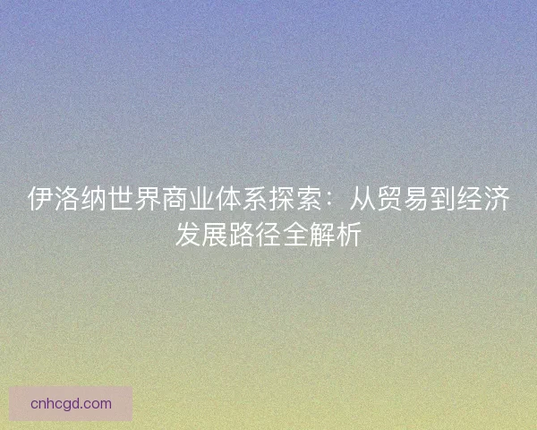 伊洛纳世界商业体系探索：从贸易到经济发展路径全解析