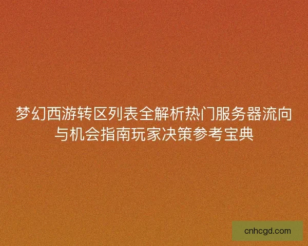 梦幻西游转区列表全解析热门服务器流向与机会指南玩家决策参考宝典 梦幻西游转区列表全解析热门服务器流向与机会指南玩家决策参考宝典