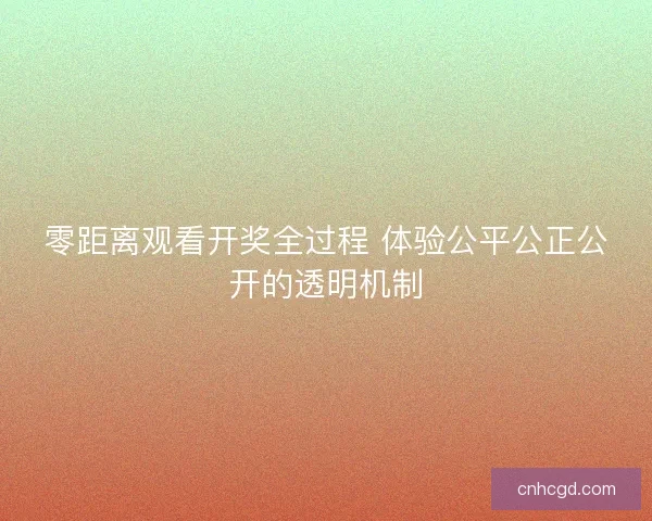 零距离观看开奖全过程 体验公平公正公开的透明机制