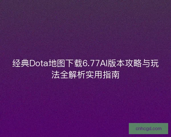 经典Dota地图下载6.77AI版本攻略与玩法全解析实用指南