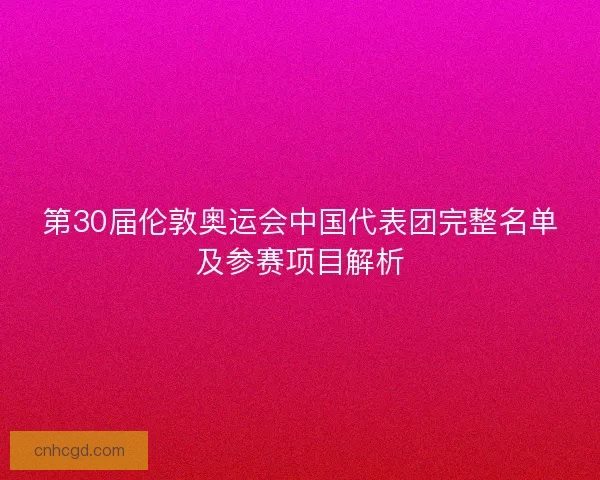第30届伦敦奥运会中国代表团完整名单及参赛项目解析